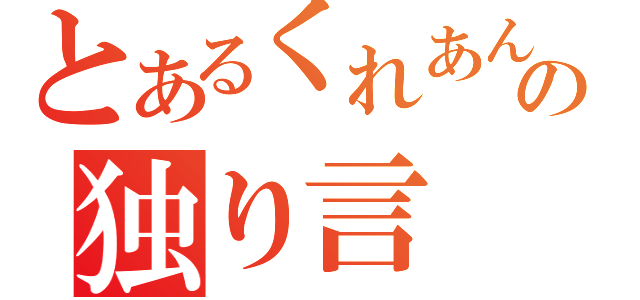 とあるくれあんの独り言（）