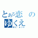 とある恋のゆくえ（武仁♡あつか）