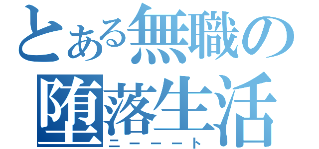 とある無職の堕落生活（ニーーート）