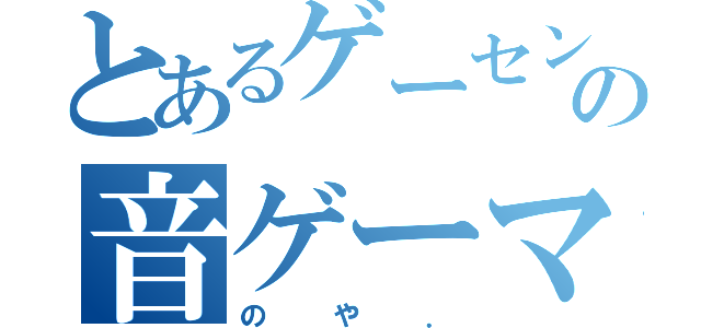 とあるゲーセンの音ゲーマー（のや．）