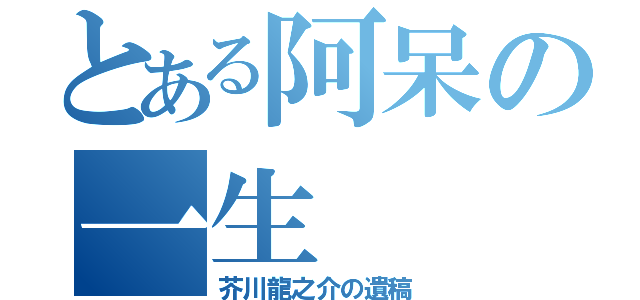 とある阿呆の一生（芥川龍之介の遺稿）