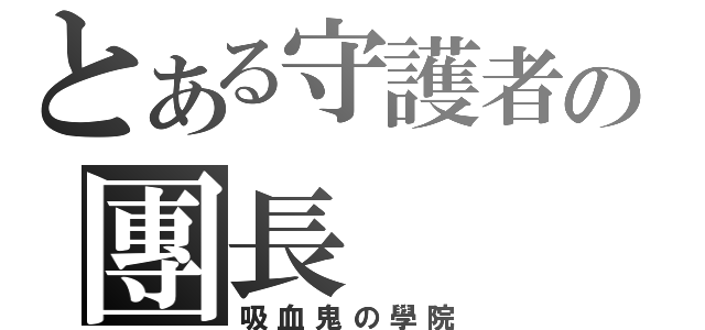 とある守護者の團長（吸血鬼の學院）