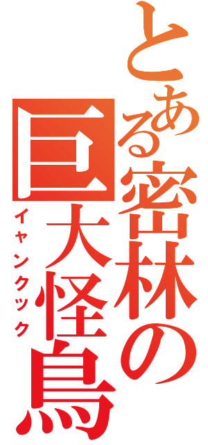 とある密林の巨大怪鳥（イャンクック）