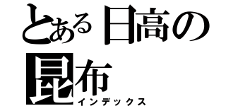 とある日高の昆布（インデックス）