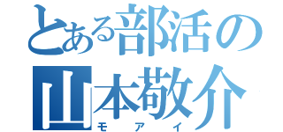 とある部活の山本敬介（モアイ）