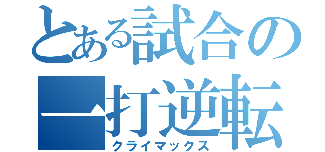 とある試合の一打逆転（クライマックス）