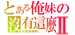 とある俺妹の沒有這麼可愛Ⅱ（什麼妹妹的．．）