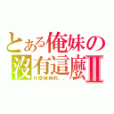 とある俺妹の沒有這麼可愛Ⅱ（什麼妹妹的．．）