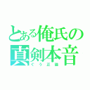 とある俺氏の真剣本音（ぐう正論）