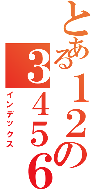 とある１２の３４５６（インデックス）