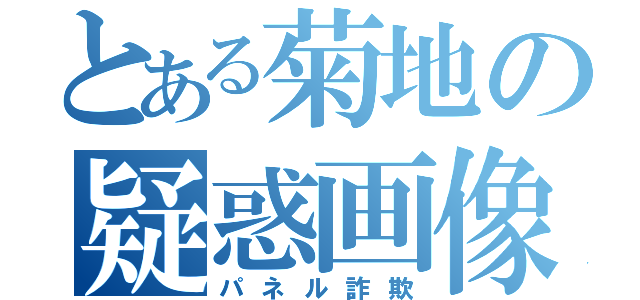 とある菊地の疑惑画像（パネル詐欺）