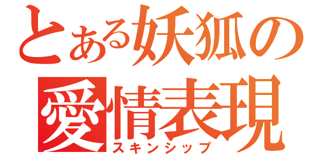 とある妖狐の愛情表現（スキンシップ）