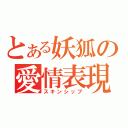 とある妖狐の愛情表現（スキンシップ）