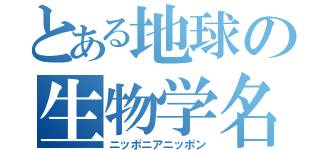 とある地球の生物学名（ニッポニアニッポン）