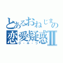 とあるおねじまの恋愛疑惑Ⅱ（ひ・み・つ）