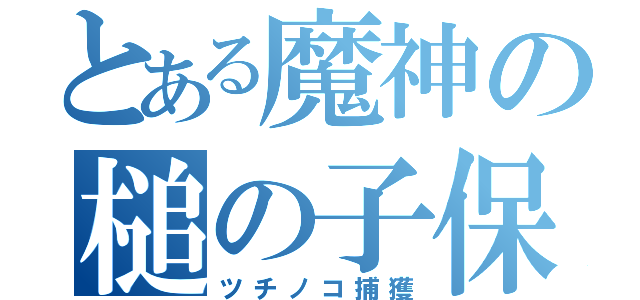 とある魔神の槌の子保管（ツチノコ捕獲）