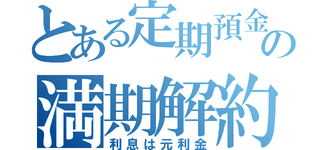 とある定期預金の満期解約（利息は元利金）