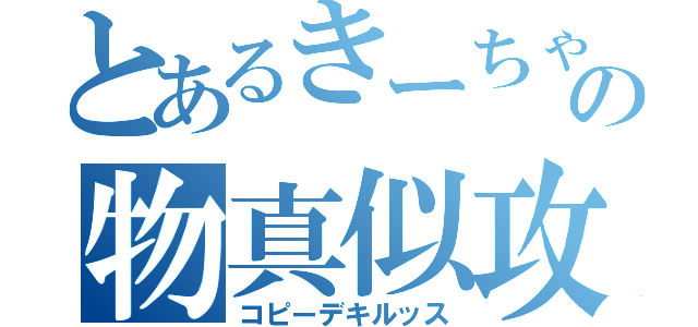 とあるきーちゃんの物真似攻撃（コピーデキルッス）