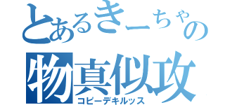 とあるきーちゃんの物真似攻撃（コピーデキルッス）