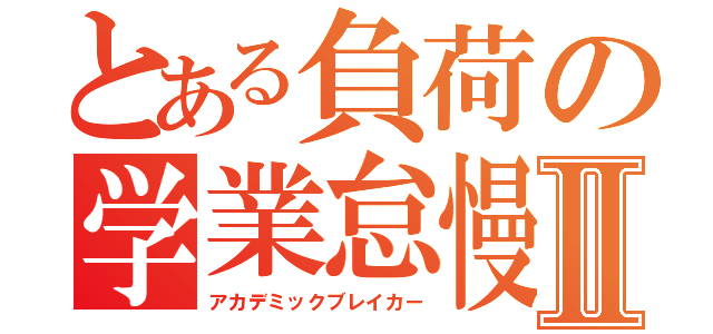 とある負荷の学業怠慢Ⅱ（アカデミックブレイカー）