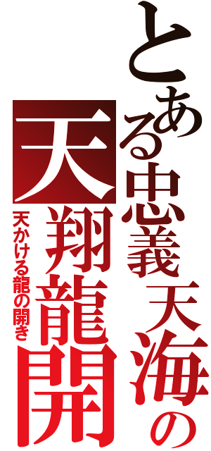 とある忠義天海の天翔龍開（天かける龍の開き）