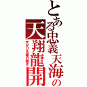 とある忠義天海の天翔龍開（天かける龍の開き）