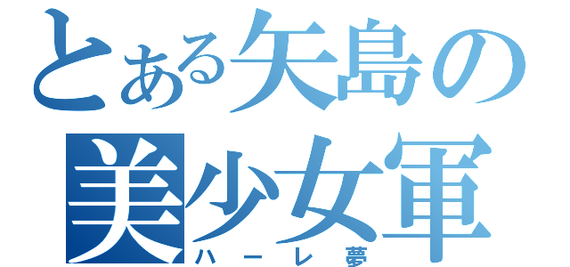 とある矢島の美少女軍団（ハーレ夢）