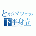 とあるマツオの下半身立（俺の息子はクライマックスだぜｗｗｗ）