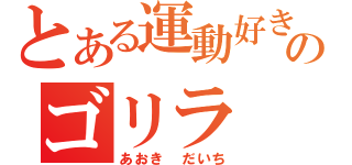 とある運動好きのゴリラ（あおき だいち）