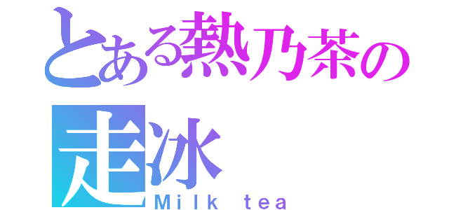 とある熱乃茶の走冰（Ｍｉｌｋ ｔｅａ）