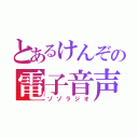 とあるけんぞの電子音声（ゾゾラジオ）