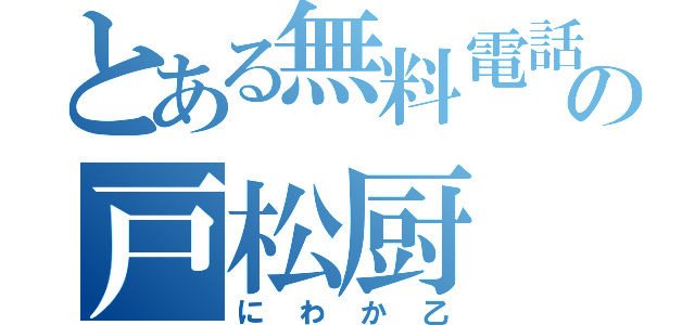 とある無料電話の戸松厨（にわか乙）