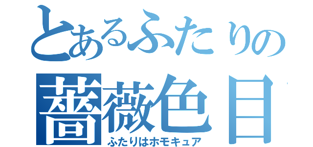 とあるふたりの薔薇色目録（ふたりはホモキュア）