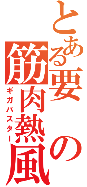 とある要の筋肉熱風（ギガバスター）