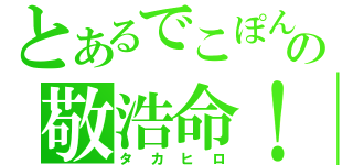 とあるでこぽんの敬浩命！（タカヒロ）