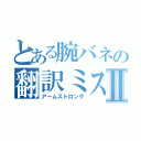 とある腕バネの翻訳ミスⅡ（アームストロング）