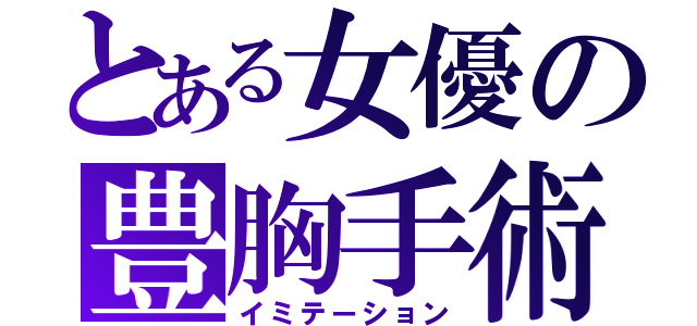 とある女優の豊胸手術（イミテーション）