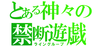 とある神々の禁断遊戯（ライングループ）