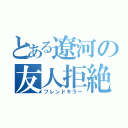 とある遼河の友人拒絶（フレンドキラー）