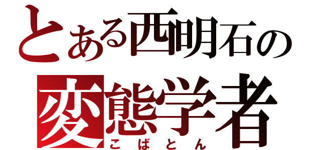 とある西明石の変態学者（こばとん）