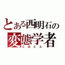 とある西明石の変態学者（こばとん）