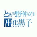 とある野仲の出化黒子（デカボクロ）