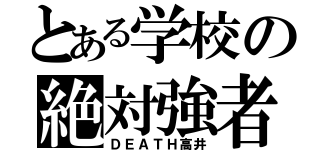 とある学校の絶対強者（ＤＥＡＴＨ高井）