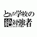 とある学校の絶対強者（ＤＥＡＴＨ高井）