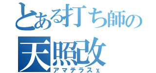 とある打ち師の天照改（アマテラスχ）