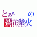 とあるの蒼花業火（ヘブンフレイム）