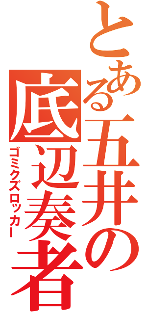 とある五井の底辺奏者（ゴミクズロッカー）