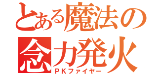 とある魔法の念力発火（ＰＫファイヤー）