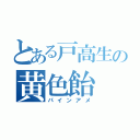 とある戸高生の黄色飴（パインアメ）