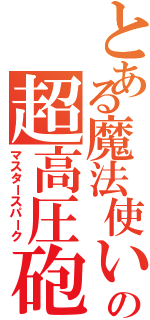 とある魔法使いの超高圧砲（マスタースパーク）